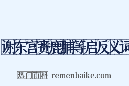 谢东宫赉鹿脯等启反义词是什么意思的图片